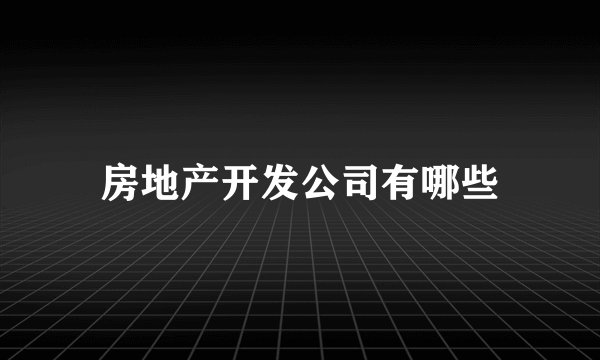 房地产开发公司有哪些