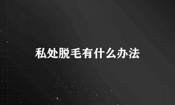私处脱毛有什么办法