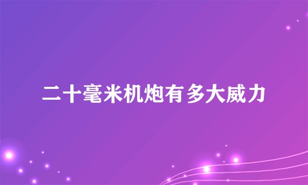 二十毫米机炮有多大威力