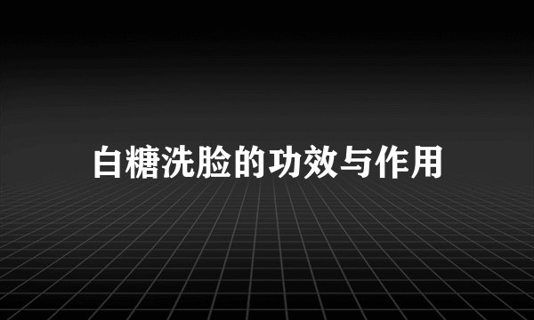 白糖洗脸的功效与作用
