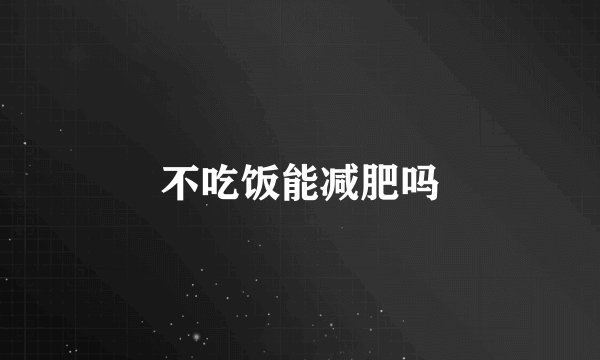 不吃饭能减肥吗
