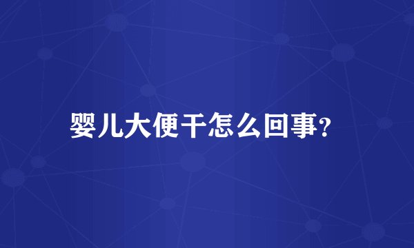 婴儿大便干怎么回事?