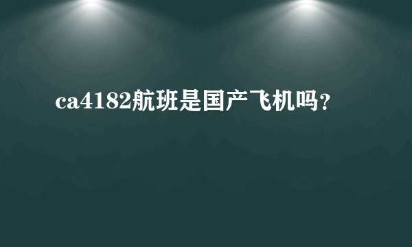 ca4182航班是国产飞机吗？
