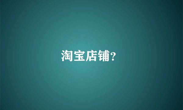 淘宝店铺？