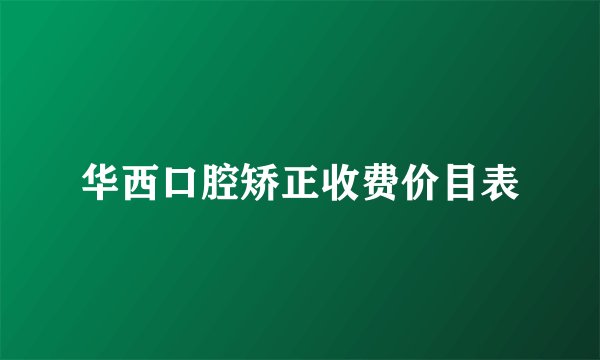 华西口腔矫正收费价目表