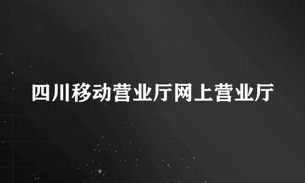 四川移动营业厅网上营业厅