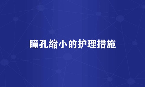 瞳孔缩小的护理措施