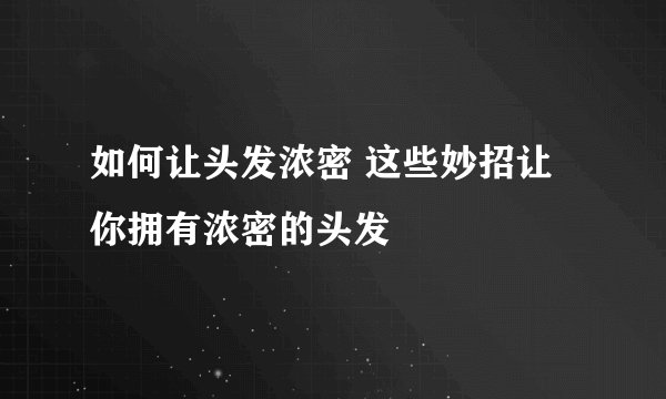 如何让头发浓密 这些妙招让你拥有浓密的头发