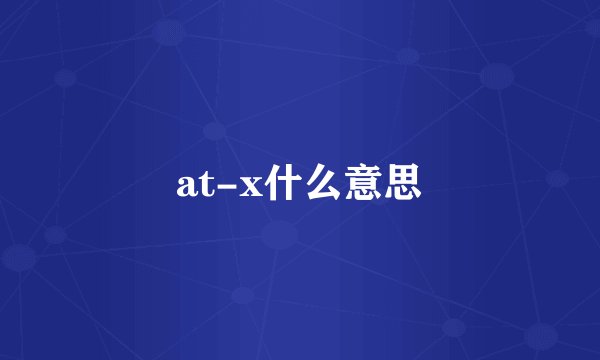 at-x什么意思