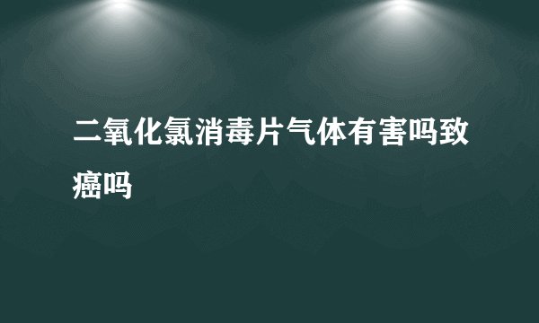 二氧化氯消毒片气体有害吗致癌吗