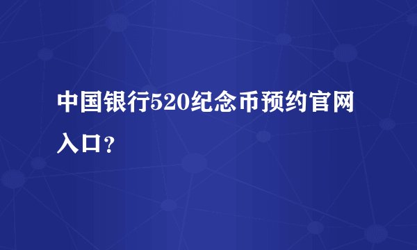 中国银行520纪念币预约官网入口？