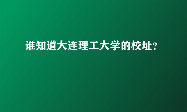 谁知道大连理工大学的校址？