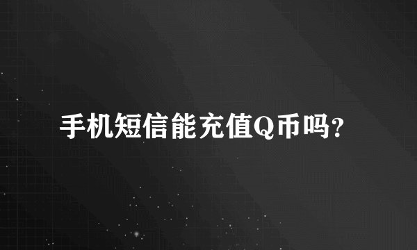 手机短信能充值Q币吗？