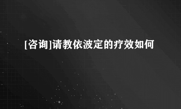 [咨询]请教依波定的疗效如何