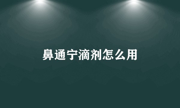 鼻通宁滴剂怎么用