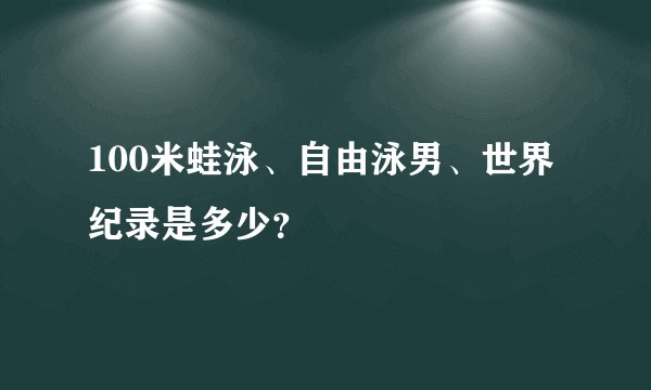 100米蛙泳、自由泳男、世界纪录是多少？