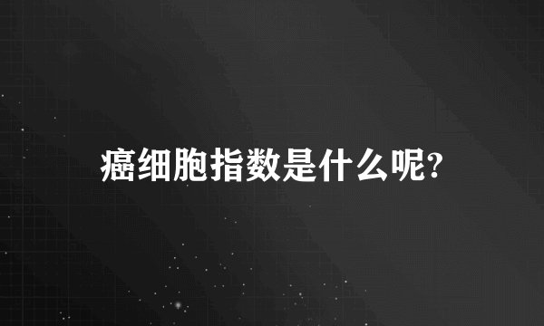 癌细胞指数是什么呢?