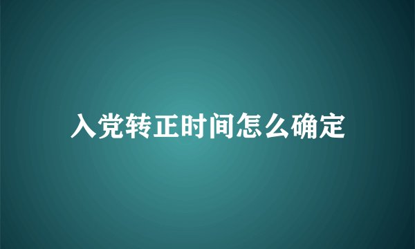 入党转正时间怎么确定