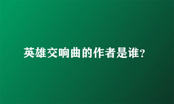 英雄交响曲的作者是谁？