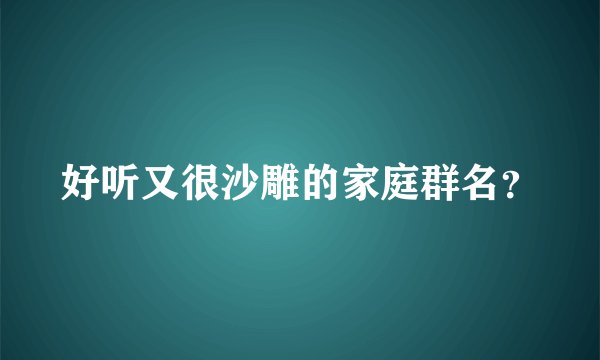 好听又很沙雕的家庭群名？