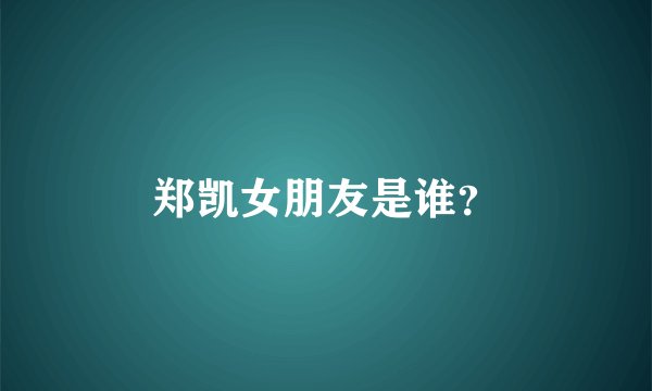 郑凯女朋友是谁？