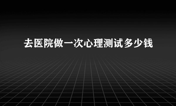 去医院做一次心理测试多少钱
