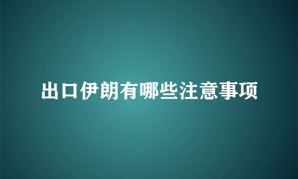 出口伊朗有哪些注意事项