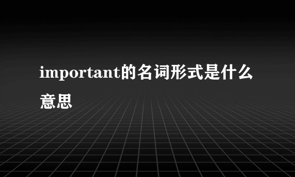important的名词形式是什么意思