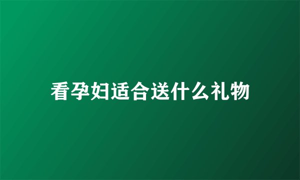 看孕妇适合送什么礼物