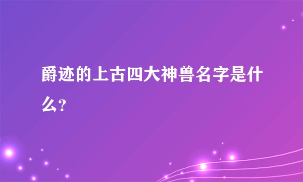 爵迹的上古四大神兽名字是什么？