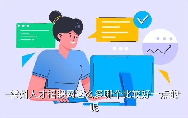常州人才招聘网，常州人才招聘网这么多哪个比较好一点的呢
