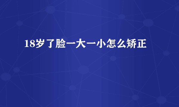 18岁了脸一大一小怎么矫正