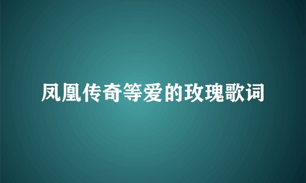 凤凰传奇等爱的玫瑰歌词