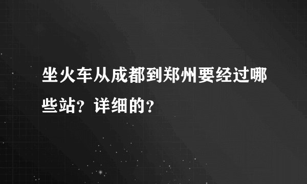 坐火车从成都到郑州要经过哪些站？详细的？