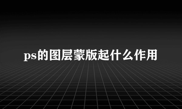 ps的图层蒙版起什么作用