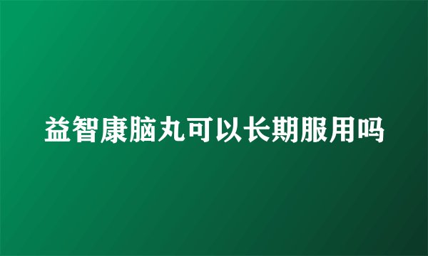 益智康脑丸可以长期服用吗