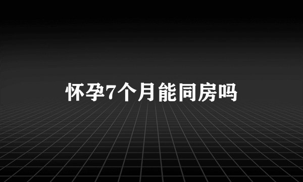 怀孕7个月能同房吗