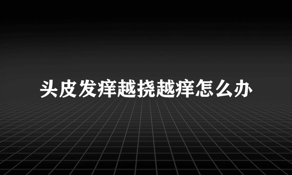 头皮发痒越挠越痒怎么办