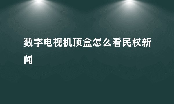 数字电视机顶盒怎么看民权新闻