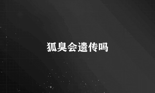 狐臭会遗传吗