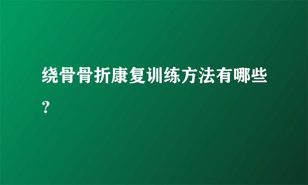 绕骨骨折康复训练方法有哪些？