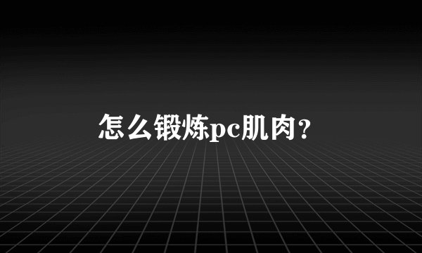 怎么锻炼pc肌肉？