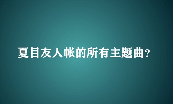 夏目友人帐的所有主题曲？