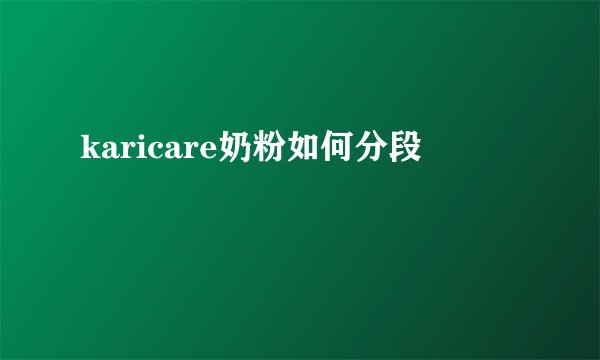 karicare奶粉如何分段