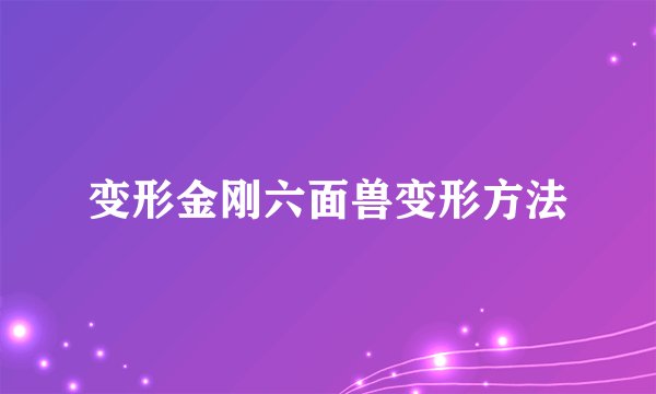变形金刚六面兽变形方法