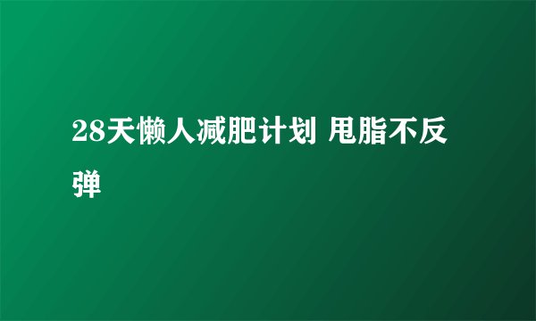 28天懒人减肥计划 甩脂不反弹