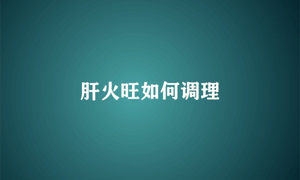 肝火旺如何调理