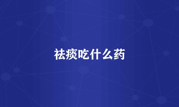 祛痰吃什么药