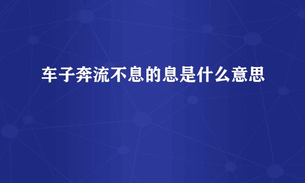 车子奔流不息的息是什么意思