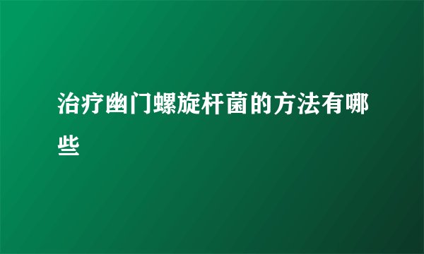 治疗幽门螺旋杆菌的方法有哪些
